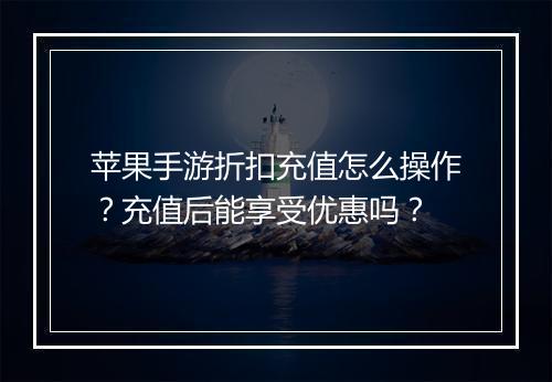 苹果手游折扣充值怎么操作?充值后能享受优惠吗?