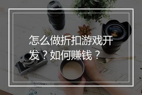 怎么做折扣游戏开发?如何赚钱?