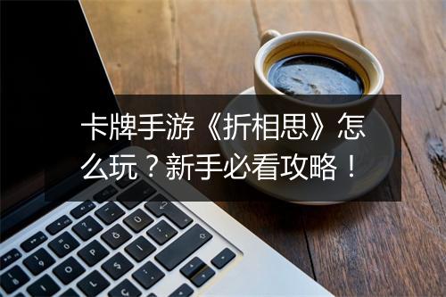卡牌手游《折相思》怎么玩?新手必看攻略!