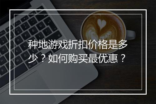 种地游戏折扣价格是多少?如何购买最优惠?