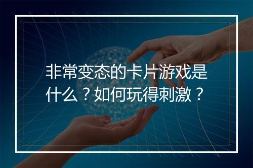 非常变态的卡片游戏是什么?如何玩得刺激?