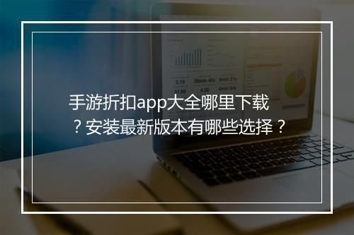 手游折扣app大全哪里下载?安装最新版本有哪些选择?