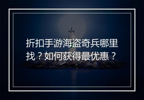 折扣手游海盗奇兵哪里找?如何获得最优惠?
