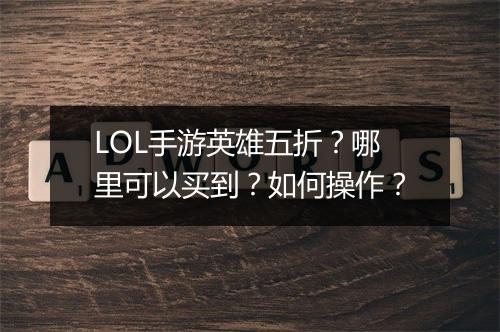 LOL手游英雄五折?哪里可以买到?如何操作?