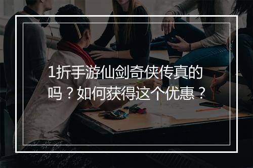 1折手游仙剑奇侠传真的吗?如何获得这个优惠?