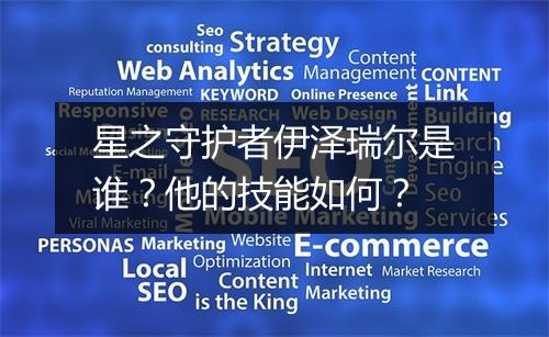 星之守护者伊泽瑞尔是谁?他的技能如何?