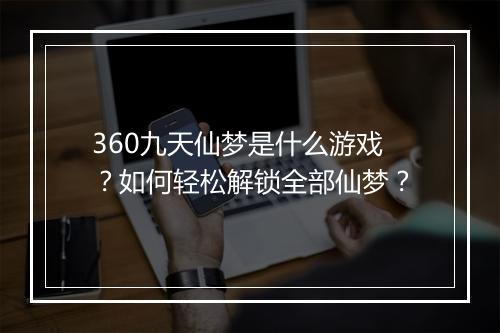 360九天仙梦是什么游戏?如何轻松解锁全部仙梦?