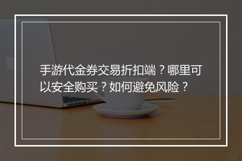 手游代金券交易折扣端?哪里可以安全购买?如何避免风险?