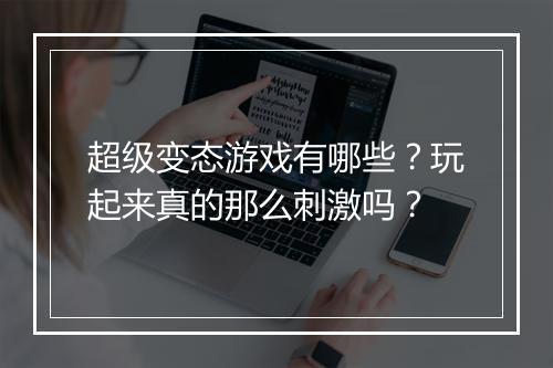 超级变态游戏有哪些?玩起来真的那么刺激吗?