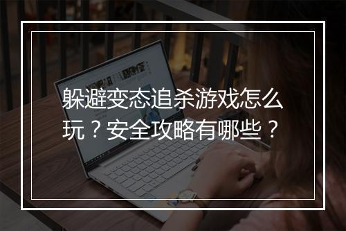 躲避变态追杀游戏怎么玩?安全攻略有哪些?