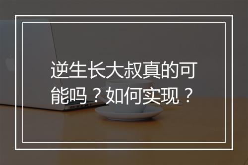 逆生长大叔真的可能吗？如何实现？