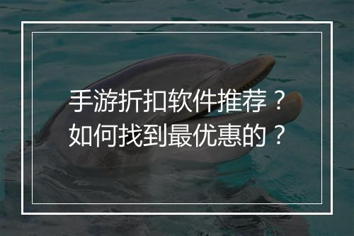 手游折扣软件推荐?如何找到最优惠的?