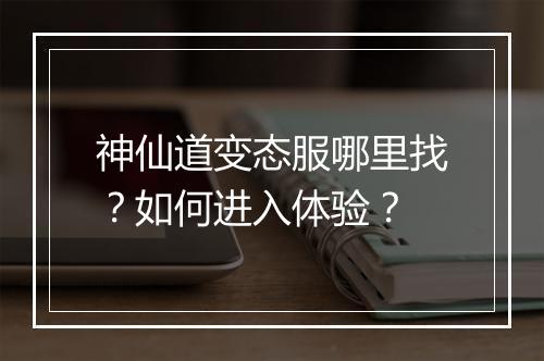 神仙道变态服哪里找?如何进入体验?