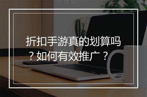 折扣手游真的划算吗?如何有效推广?
