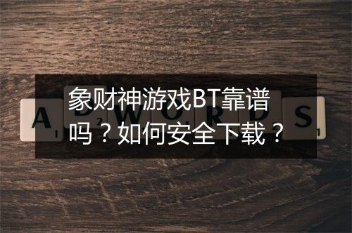象财神游戏BT靠谱吗?如何安全下载?