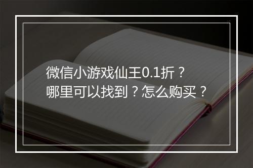 微信小游戏仙王0.1折?哪里可以找到?怎么购买?