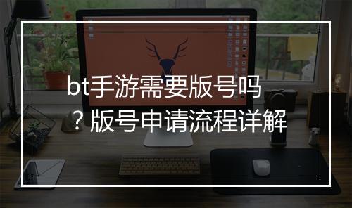 bt手游需要版号吗?版号申请流程详解