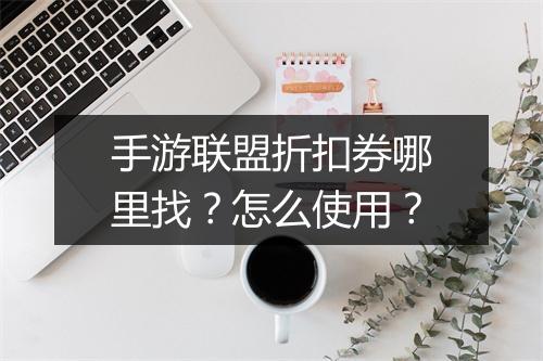 手游联盟折扣券哪里找?怎么使用?