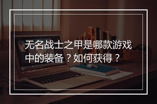 无名战士之甲是哪款游戏中的装备?如何获得?