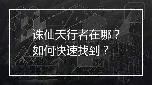 诛仙天行者在哪?如何快速找到?