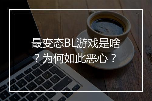 最变态BL游戏是啥?为何如此恶心?