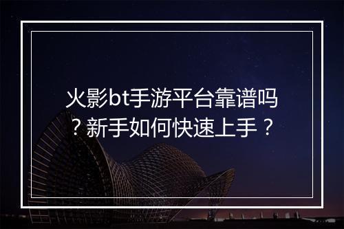 火影bt手游平台靠谱吗?新手如何快速上手?
