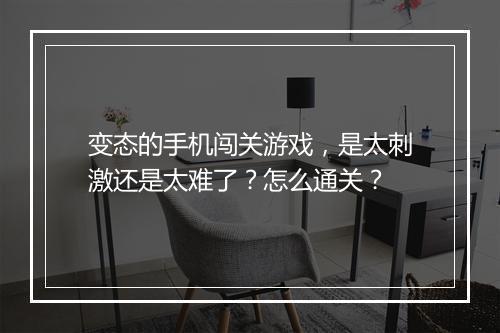 变态的手机闯关游戏,是太刺激还是太难了?怎么通关?