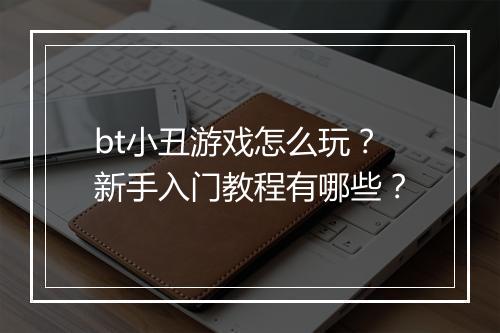 bt小丑游戏怎么玩？新手入门教程有哪些？