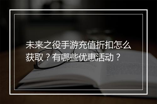 未来之役手游充值折扣怎么获取?有哪些优惠活动?