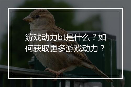 游戏动力bt是什么?如何获取更多游戏动力?