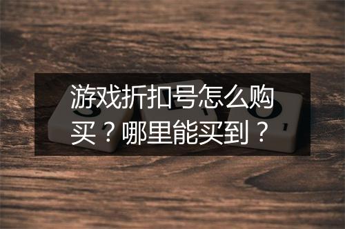 游戏折扣号怎么购买？哪里能买到？