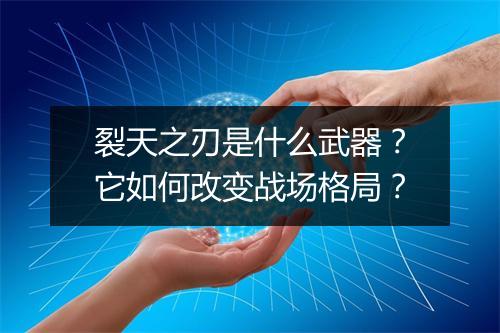 裂天之刃是什么武器?它如何改变战场格局?