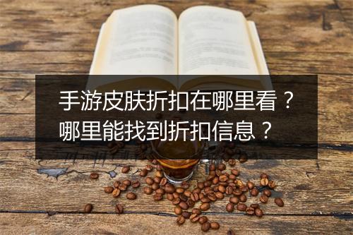 手游皮肤折扣在哪里看?哪里能找到折扣信息?