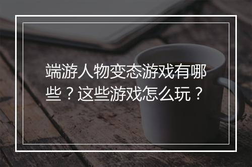 端游人物变态游戏有哪些?这些游戏怎么玩?