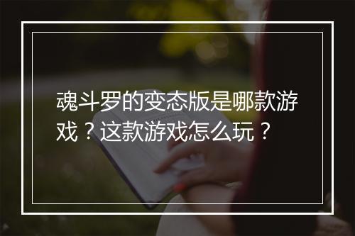 魂斗罗的变态版是哪款游戏?这款游戏怎么玩?