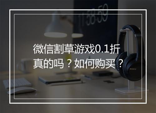 微信割草游戏0.1折真的吗？如何购买？
