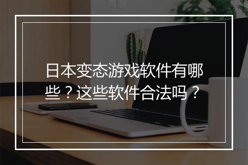日本变态游戏软件有哪些?这些软件合法吗?