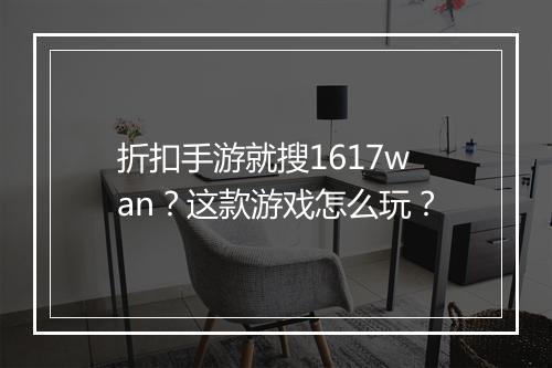 折扣手游就搜1617wan？这款游戏怎么玩？