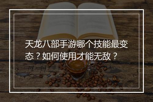 天龙八部手游哪个技能最变态?如何使用才能无敌?