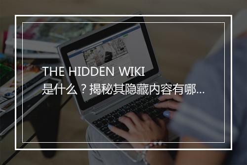 THE HIDDEN WIKI是什么？揭秘其隐藏内容有哪些？