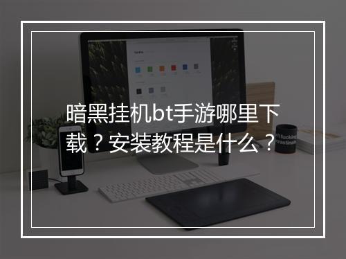 暗黑挂机bt手游哪里下载？安装教程是什么？