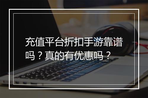 充值平台折扣手游靠谱吗?真的有优惠吗?