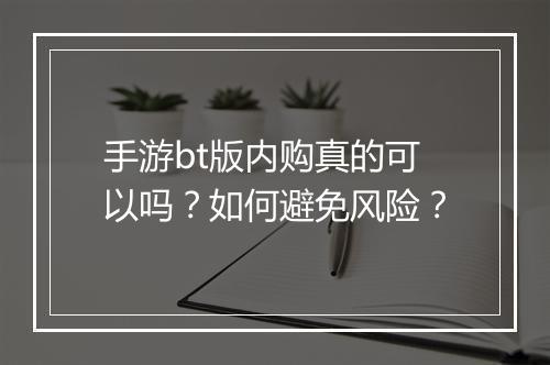 手游bt版内购真的可以吗？如何避免风险？
