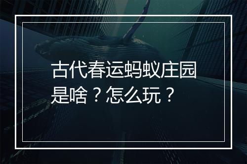 古代春运蚂蚁庄园是啥?怎么玩?