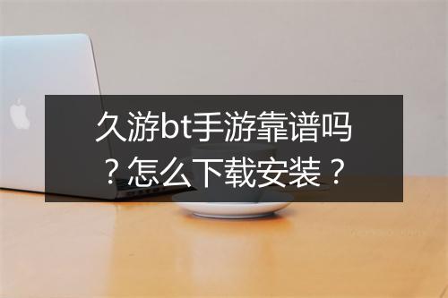 久游bt手游靠谱吗？怎么下载安装？