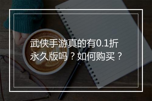 武侠手游真的有0.1折永久版吗?如何购买?