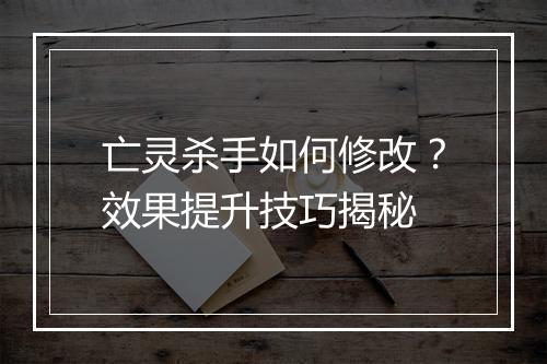 亡灵杀手如何修改？效果提升技巧揭秘