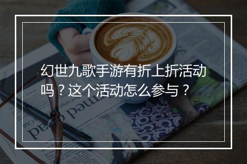 幻世九歌手游有折上折活动吗？这个活动怎么参与？