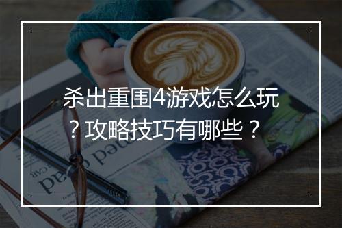 杀出重围4游戏怎么玩?攻略技巧有哪些?