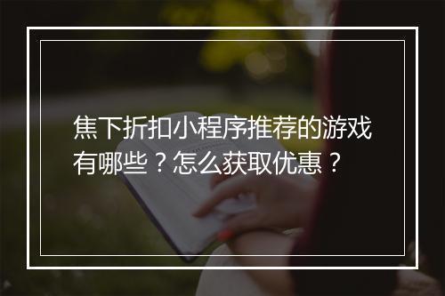 焦下折扣小程序推荐的游戏有哪些?怎么获取优惠?